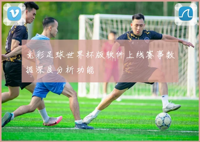 竞彩足球世界杯版软件上线赛事数据深度分析功能