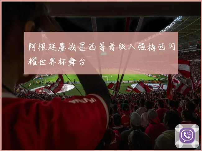 阿根廷鏖战墨西哥晋级八强梅西闪耀世界杯舞台