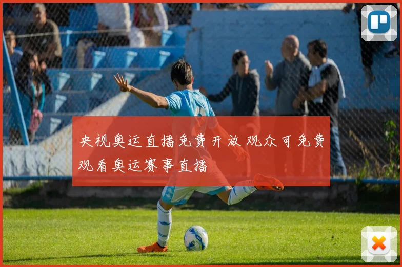央视奥运直播免费开放 观众可免费观看奥运赛事直播