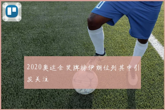 2020奥运会奖牌榜伊朗位列其中引发关注
