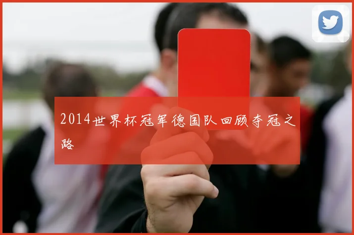 2014世界杯冠军德国队回顾夺冠之路
