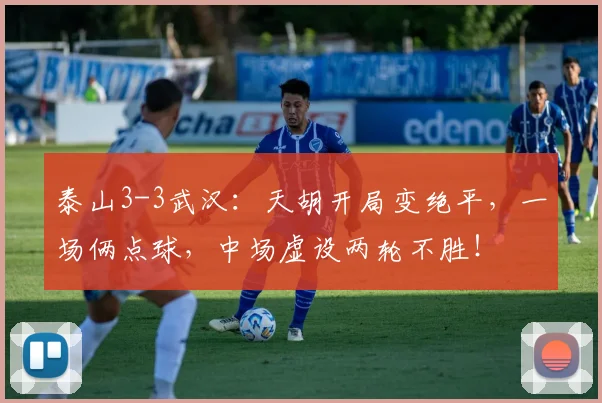 泰山3-3武汉:天胡开局变绝平,一场俩点球,中场虚设两轮不胜!