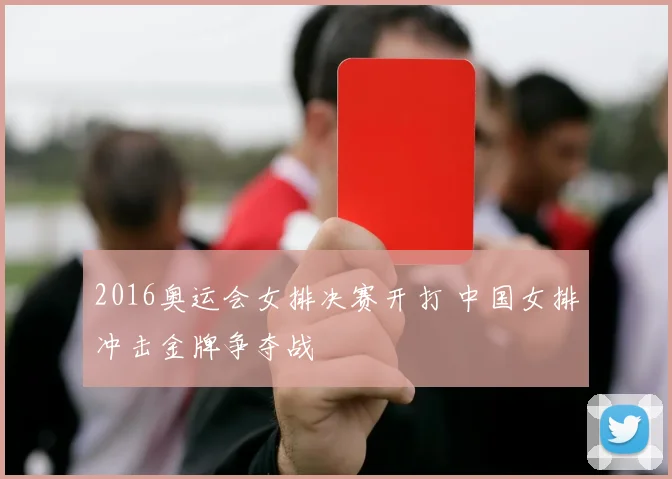 2016奥运会女排决赛开打 中国女排冲击金牌争夺战