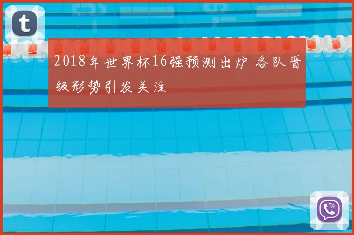 2018年世界杯16强预测出炉 各队晋级形势引发关注