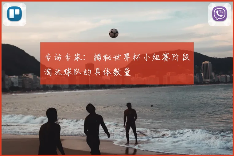 专访专家：揭秘世界杯小组赛阶段淘汰球队的具体数量