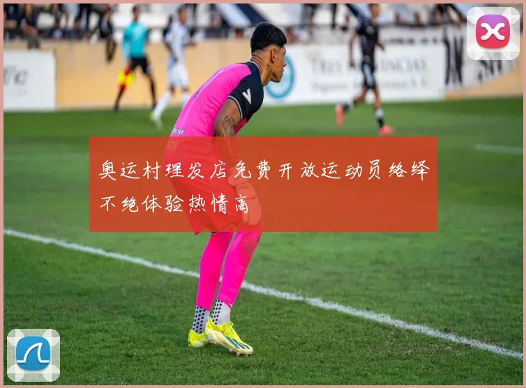 奥运村理发店免费开放运动员络绎不绝体验热情高
