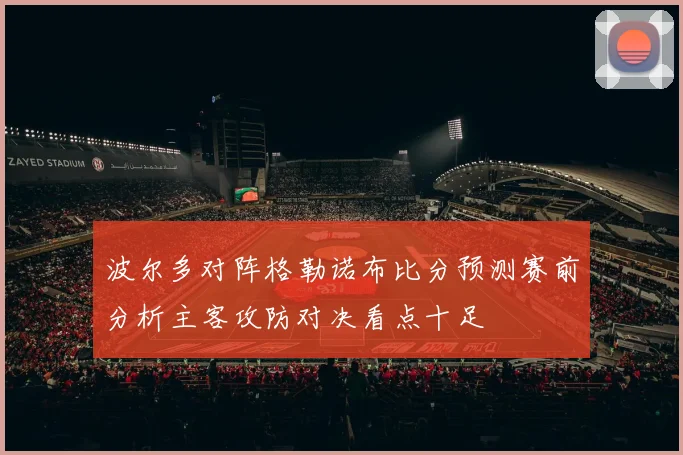 波尔多对阵格勒诺布比分预测赛前分析主客攻防对决看点十足