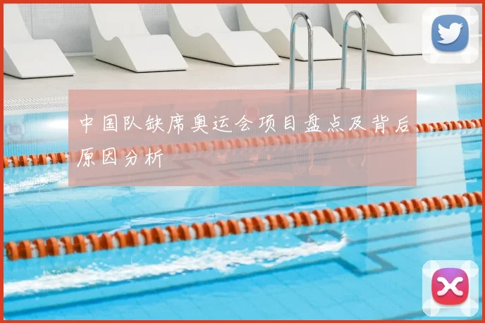 中国队缺席奥运会项目盘点及背后原因分析