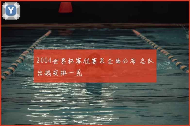 2004世界杯赛程赛果全面公布 各队出战安排一览