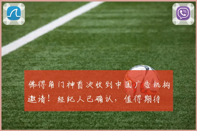 佛得角门神首次收到中国广告机构邀请！经纪人已确认，值得期待