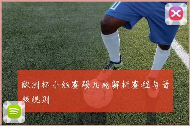 欧洲杯小组赛踢几轮解析赛程与晋级规则