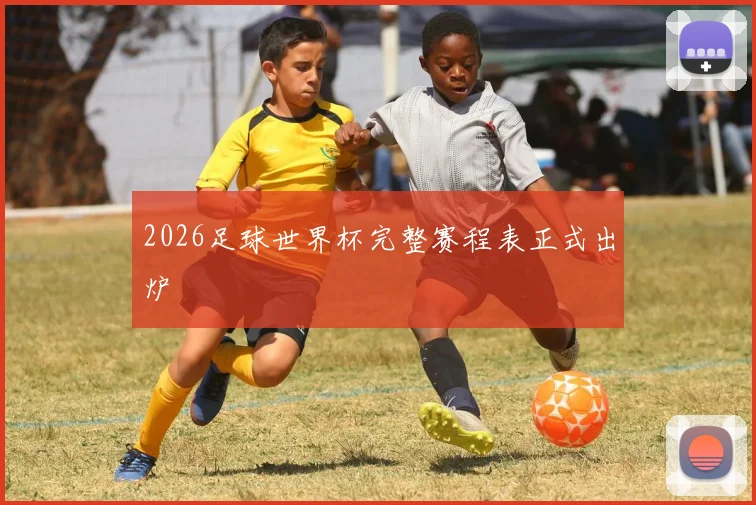 2026足球世界杯完整赛程表正式出炉