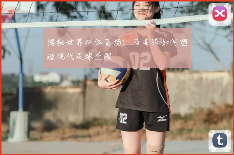 揭秘世界杯体育场:马高峰如何塑造现代足球圣殿