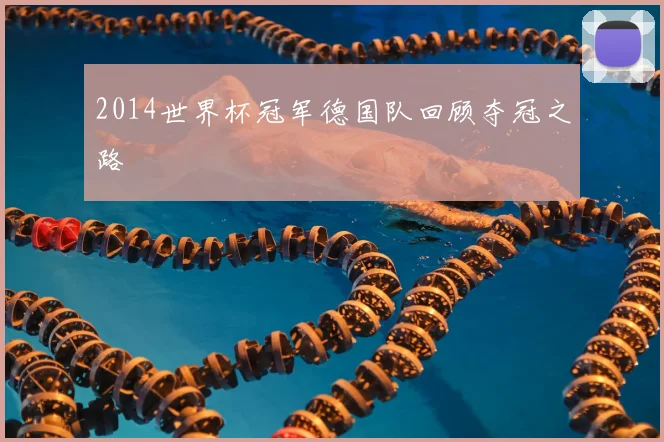 2014世界杯冠军德国队回顾夺冠之路
