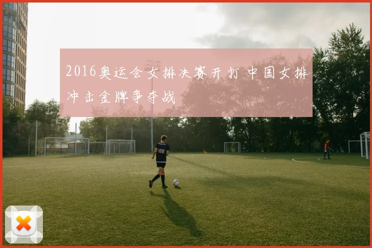 2016奥运会女排决赛开打 中国女排冲击金牌争夺战