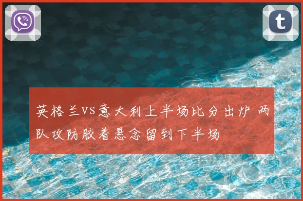 英格兰vs意大利上半场比分出炉 两队攻防胶着悬念留到下半场